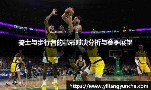 伟德骑士与步行者的精彩对决分析与赛季展望