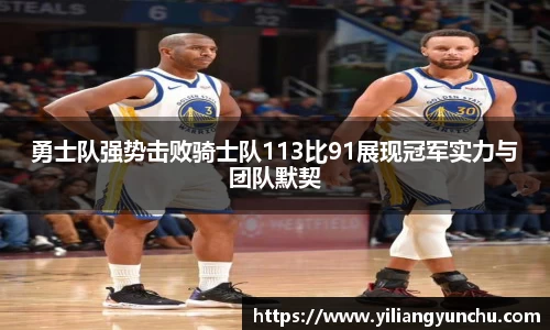 伟德勇士队强势击败骑士队113比91展现冠军实力与团队默契